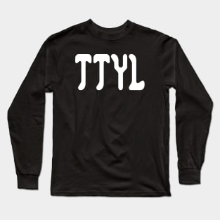 TTYL  (Talk To You Later) Long Sleeve T-Shirt